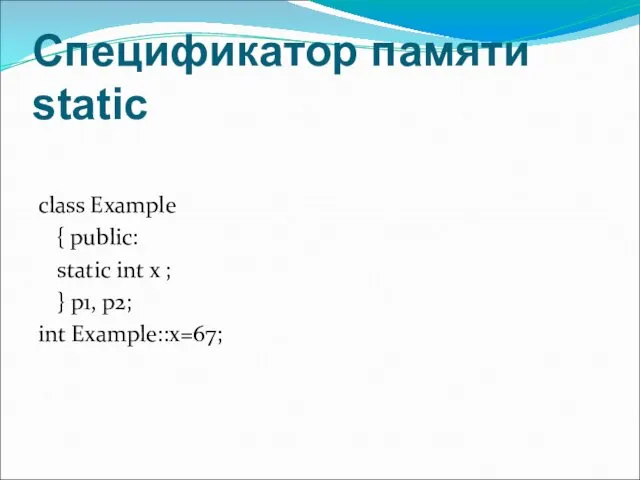 Спецификатор памяти static class Example { public: static int x ; } p1, p2; int Example::x=67;