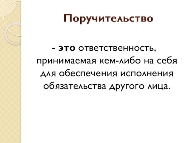 Поручительство - это ответственность, принимаемая кем-либо на себя для обеспечения исполнения обязательства другого лица.