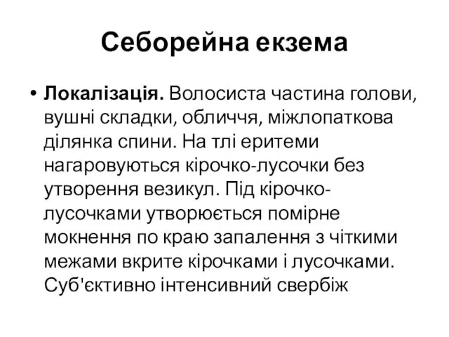 Себорейна екзема Локалізація. Волосиста частина голови, вушні складки, обличчя, міжлопаткова