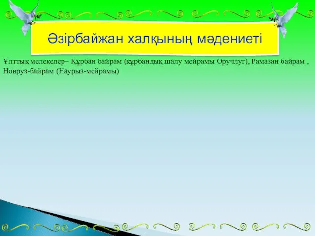 Әзірбайжан халқының мәдениеті Ұлттық мелекелер– Құрбан байрам (құрбандық шалу мейрамы Оручлуг), Рамазан байрам ,Новруз-байрам (Наурыз-мейрамы)