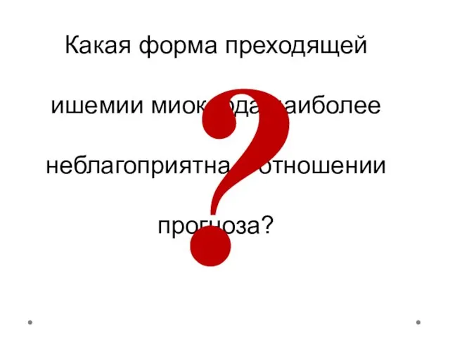 Какая форма преходящей ишемии миокарда наиболее неблагоприятна в отношении прогноза? ?