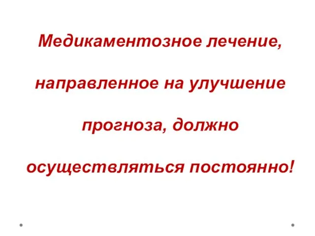 Медикаментозное лечение, направленное на улучшение прогноза, должно осуществляться постоянно!