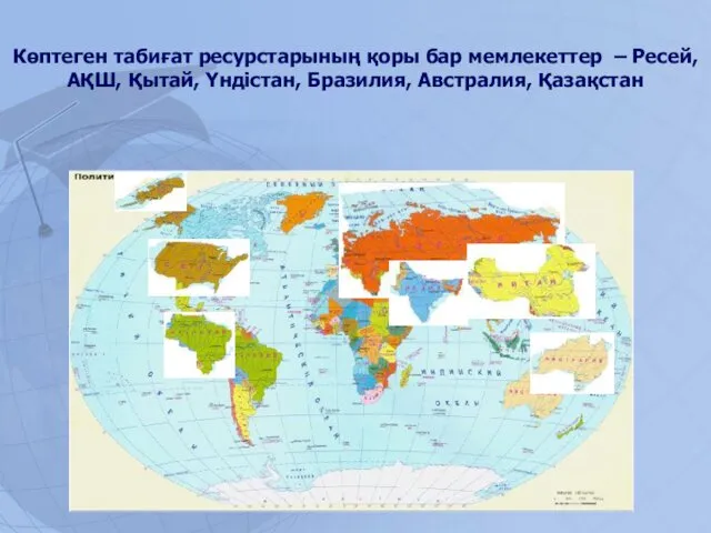 Көптеген табиғат ресурстарының қоры бар мемлекеттер – Ресей, АҚШ, Қытай, Үндістан, Бразилия, Австралия, Қазақстан