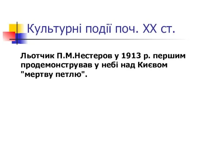 Культурні події поч. ХХ ст. Льотчик П.М.Нестеров у 1913 р. першим продемонстрував у