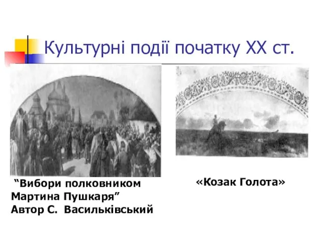 Культурні події початку ХХ ст. “Вибори полковником Мартина Пушкаря” Автор С. Васильківський «Козак Голота»