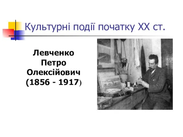 Культурні події початку ХХ ст. Левченко Петро Олексійович (1856 - 1917)