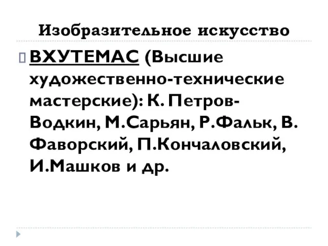 Изобразительное искусство ВХУТЕМАС (Высшие художественно-технические мастерские): К. Петров-Водкин, М.Сарьян, Р.Фальк, В.Фаворский, П.Кончаловский, И.Машков и др.