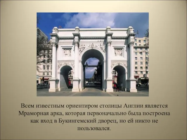 Всем известным ориентиром столицы Англии является Мраморная арка, которая первоначально