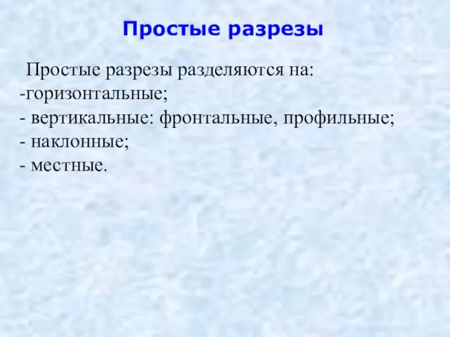 Простые разрезы Простые разрезы разделяются на: горизонтальные; вертикальные: фронтальные, профильные; наклонные; местные.