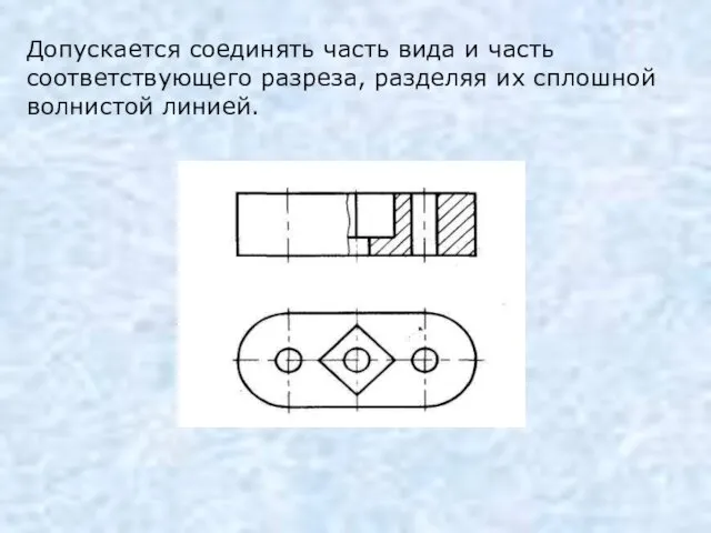 Допускается соединять часть вида и часть соответствующего разреза, разделяя их сплошной волнистой линией.