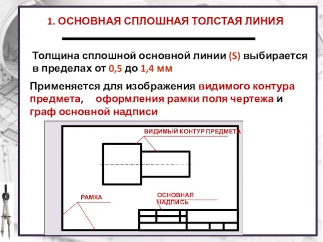 1. ОСНОВНАЯ СПЛОШНАЯ ТОЛСТАЯ ЛИНИЯ Применяется для изображения видимого контура