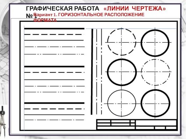 ГРАФИЧЕСКАЯ РАБОТА № 1 «ЛИНИИ ЧЕРТЕЖА» Вариант 1. ГОРИЗОНТАЛЬНОЕ РАСПОЛОЖЕНИЕ ФОРМАТА