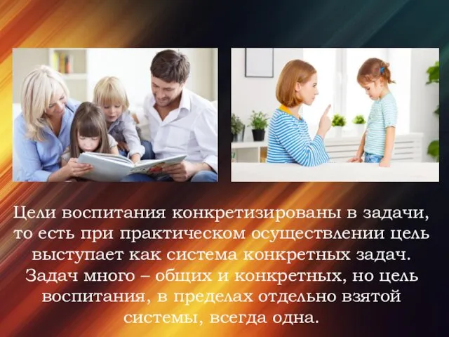 Цели воспитания конкретизированы в задачи, то есть при практическом осуществлении