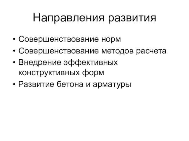 Направления развития Совершенствование норм Совершенствование методов расчета Внедрение эффективных конструктивных форм Развитие бетона и арматуры