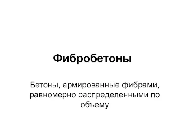 Фибробетоны Бетоны, армированные фибрами, равномерно распределенными по объему