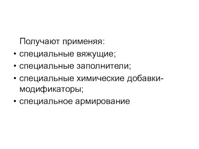 Получают применяя: специальные вяжущие; специальные заполнители; специальные химические добавки-модификаторы; специальное армирование