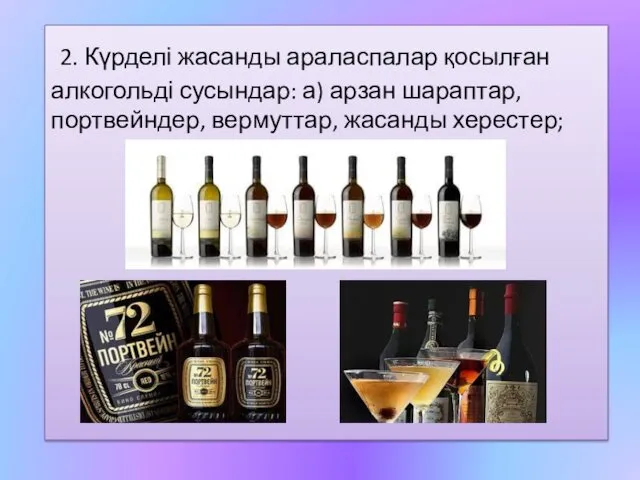 2. Күрделі жасанды араласпалар қосылған алкогольді сусындар: а) арзан шараптар, портвейндер, вермуттар, жасанды херестер;