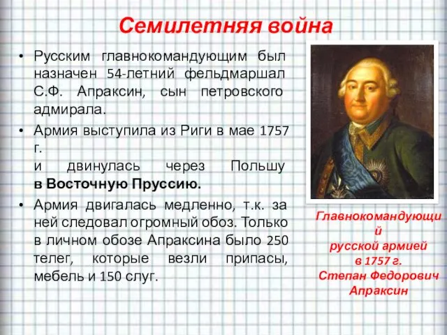 Семилетняя война Русским главнокомандующим был назначен 54-летний фельдмаршал С.Ф. Апраксин,