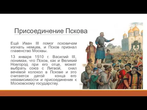 Присоединение Пскова Ещё Иван III помог псковичам изгнать немцев, и