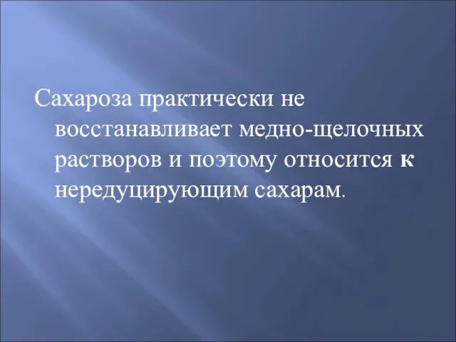 Сахароза практически не восстанавливает медно-щелочных растворов и поэтому относится к нередуцирующим сахарам.