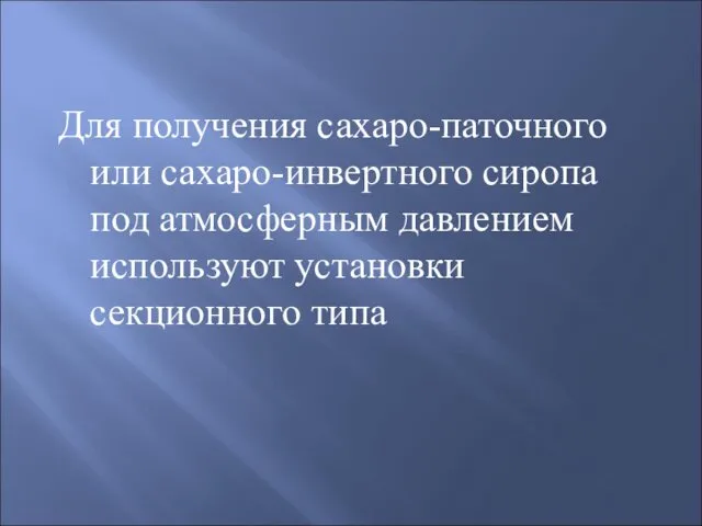 Для получения сахаро-паточного или сахаро-инвертного сиропа под атмосферным давлением используют установки секционного типа