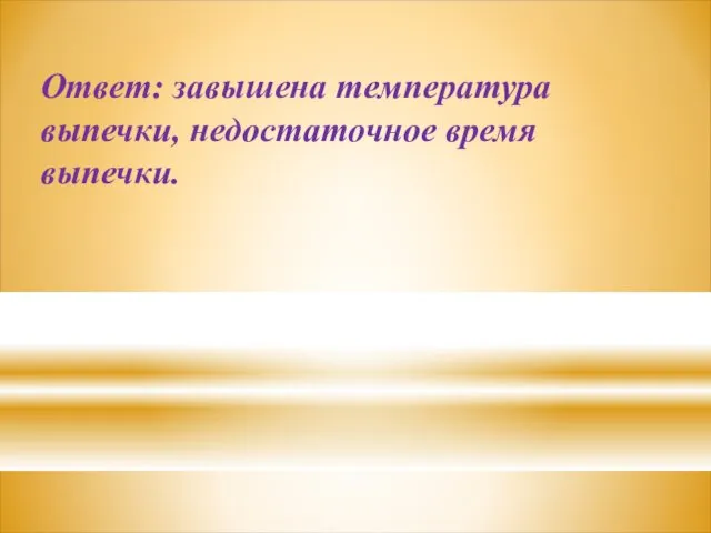 Ответ: завышена температура выпечки, недостаточное время выпечки.