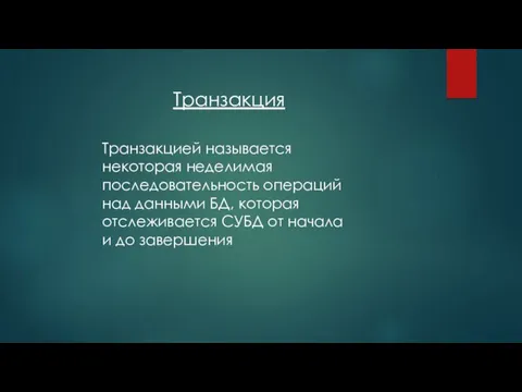 Транзакция Транзакцией называется некоторая неделимая последовательность опе­раций над данными БД, которая отслеживается СУБД