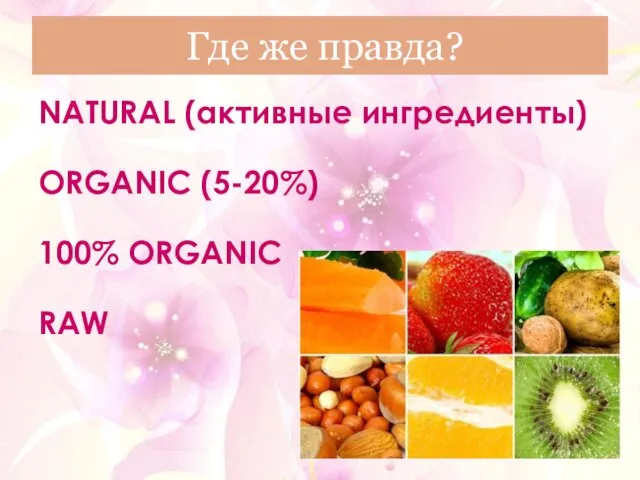 Где же правда? NATURAL (активные ингредиенты) ORGANIC (5-20%) 100% ORGANIC RAW