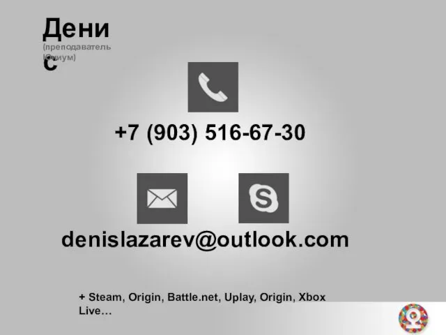 Денис (преподаватель Юниум) +7 (903) 516-67-30 denislazarev@outlook.com + Steam, Origin, Battle.net, Uplay, Origin, Xbox Live…