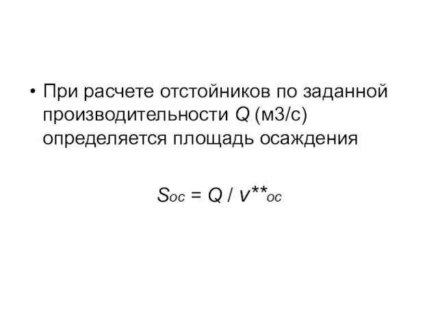 При расчете отстойников по заданной производительности Q (м3/с) определяется площадь осаждения Sос = Q / v**ос