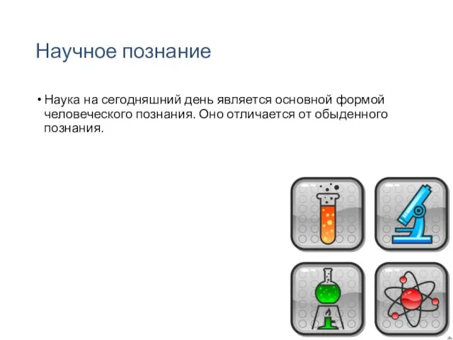 Научное познание Наука на сегодняшний день является основной формой человеческого познания. Оно отличается от обыденного познания.