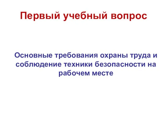 Первый учебный вопрос Основные требования охраны труда и соблюдение техники безопасности на рабочем месте