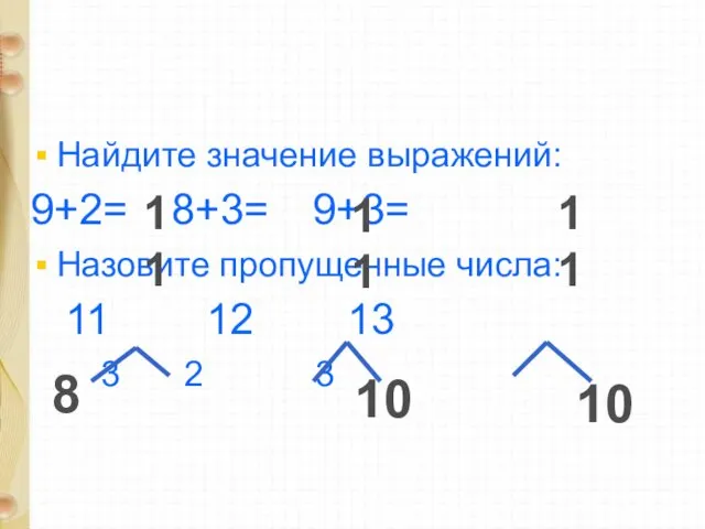 Найдите значение выражений: 9+2= 8+3= 9+3= Назовите пропущенные числа: 11