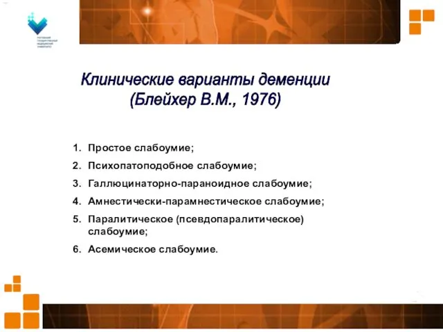 Простое слабоумие; Психопатоподобное слабоумие; Галлюцинаторно-параноидное слабоумие; Амнестически-парамнестическое слабоумие; Паралитическое (псевдопаралитическое)