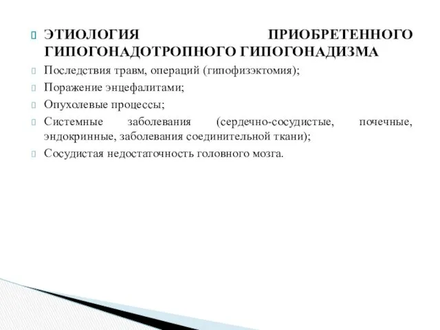 ЭТИОЛОГИЯ ПРИОБРЕТЕННОГО ГИПОГОНАДОТРОПНОГО ГИПОГОНАДИЗМА Последствия травм, операций (гипофизэктомия); Поражение энцефалитами;