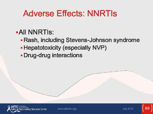 Adverse Effects: NNRTIs All NNRTIs: Rash, including Stevens-Johnson syndrome Hepatotoxicity (especially NVP) Drug-drug interactions