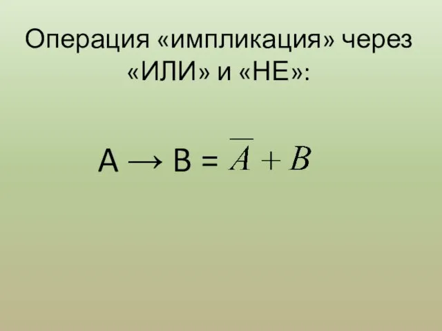 Операция «импликация» через «ИЛИ» и «НЕ»: A → B =