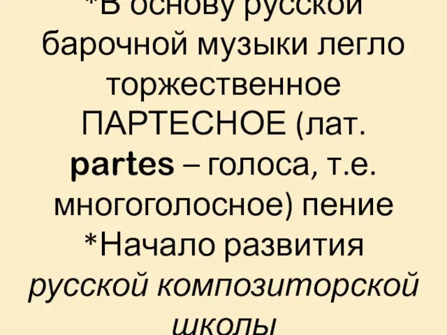 *В основу русской барочной музыки легло торжественное ПАРТЕСНОЕ (лат. partes – голоса, т.е.