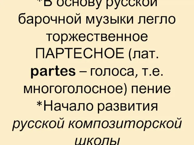 *В основу русской барочной музыки легло торжественное ПАРТЕСНОЕ (лат. partes