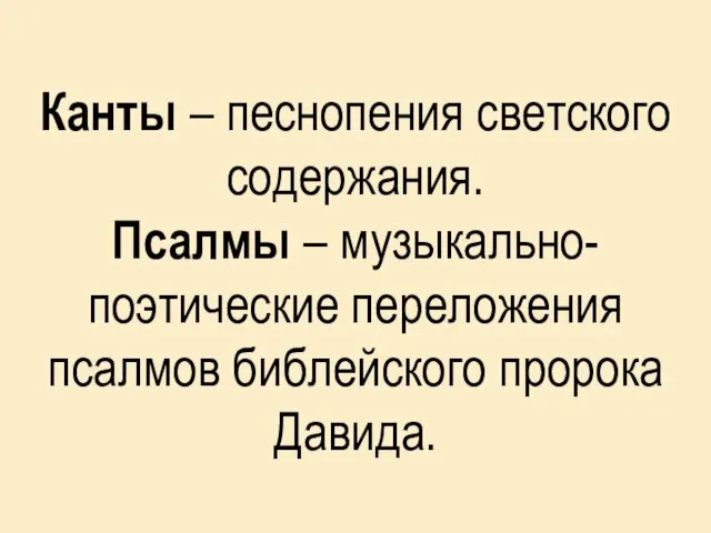 Канты – песнопения светского содержания. Псалмы – музыкально-поэтические переложения псалмов библейского пророка Давида.