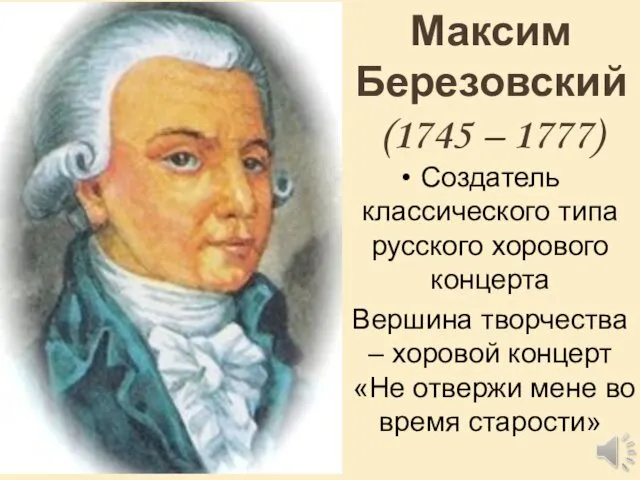 Максим Березовский (1745 – 1777) Создатель классического типа русского хорового концерта Вершина творчества