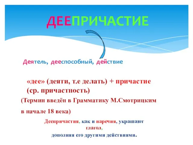 Деятель, дееспособный, действие ДЕЕПРИЧАСТИЕ «дее» (деяти, т.е делать) + причастие (ср. причастность) (Термин