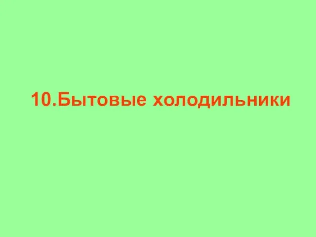 10.Бытовые холодильники