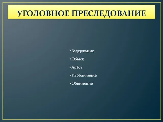 УГОЛОВНОЕ ПРЕСЛЕДОВАНИЕ Задержание Обыск Арест Изобличение Обвинение