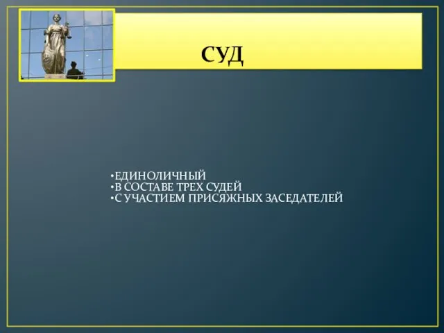 СУД ЕДИНОЛИЧНЫЙ В СОСТАВЕ ТРЕХ СУДЕЙ С УЧАСТИЕМ ПРИСЯЖНЫХ ЗАСЕДАТЕЛЕЙ