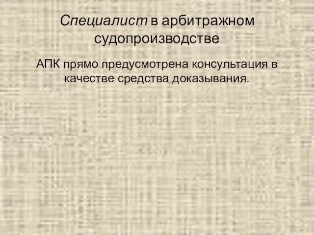 Специалист в арбитражном судопроизводстве АПК прямо предусмотрена консультация в качестве средства доказывания.