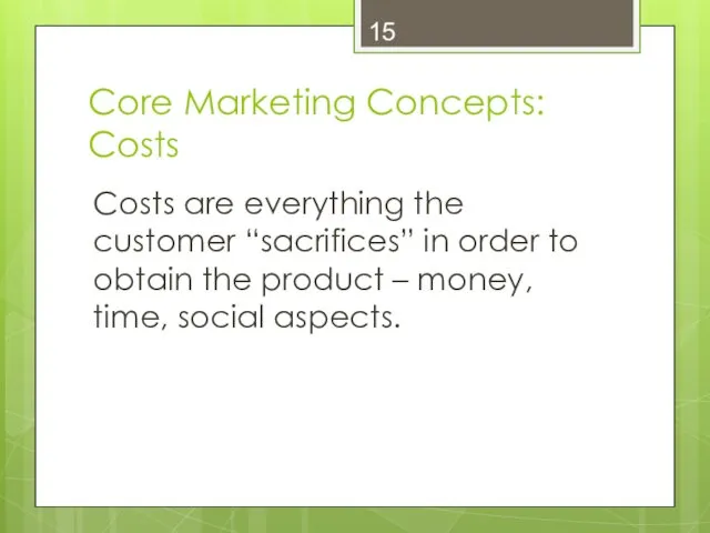Core Marketing Concepts: Costs Costs are everything the customer “sacrifices” in order to