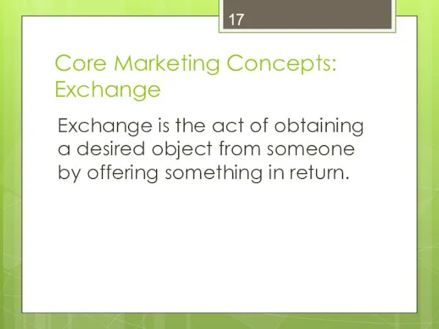 Core Marketing Concepts: Exchange Exchange is the act of obtaining a desired object