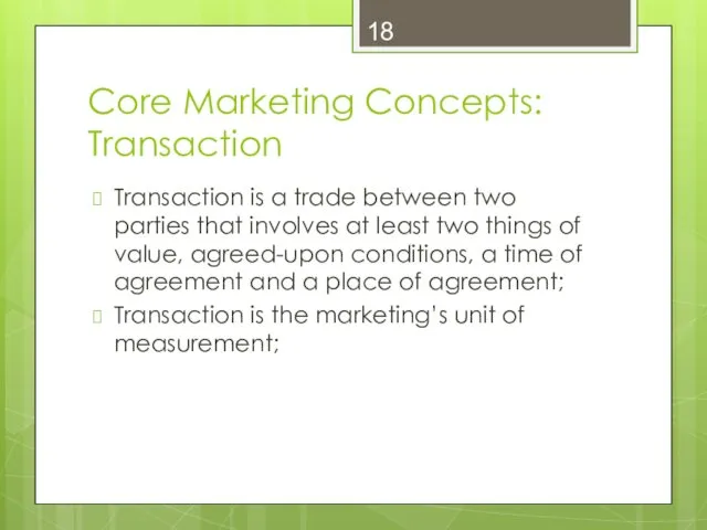 Core Marketing Concepts: Transaction Transaction is a trade between two parties that involves