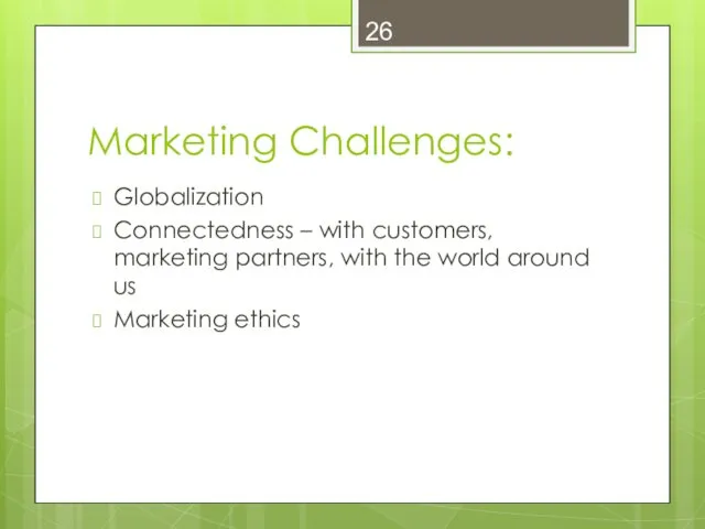 Marketing Challenges: Globalization Connectedness – with customers, marketing partners, with the world around us Marketing ethics
